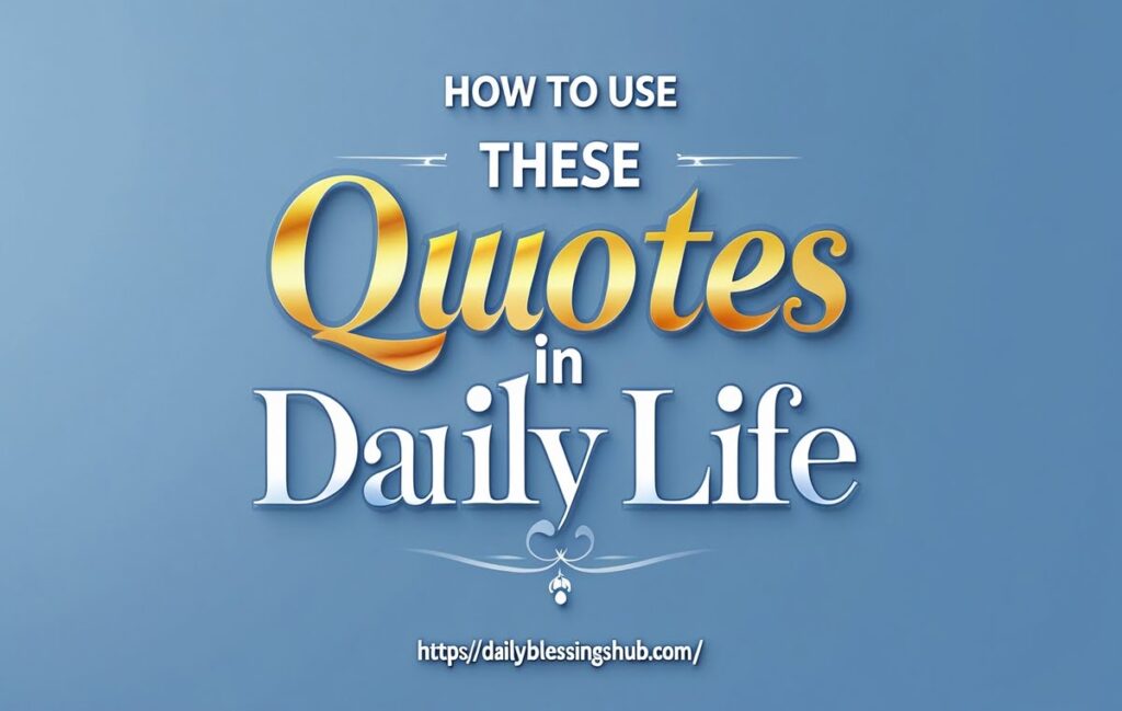 How to Use These Quotes in Daily Life