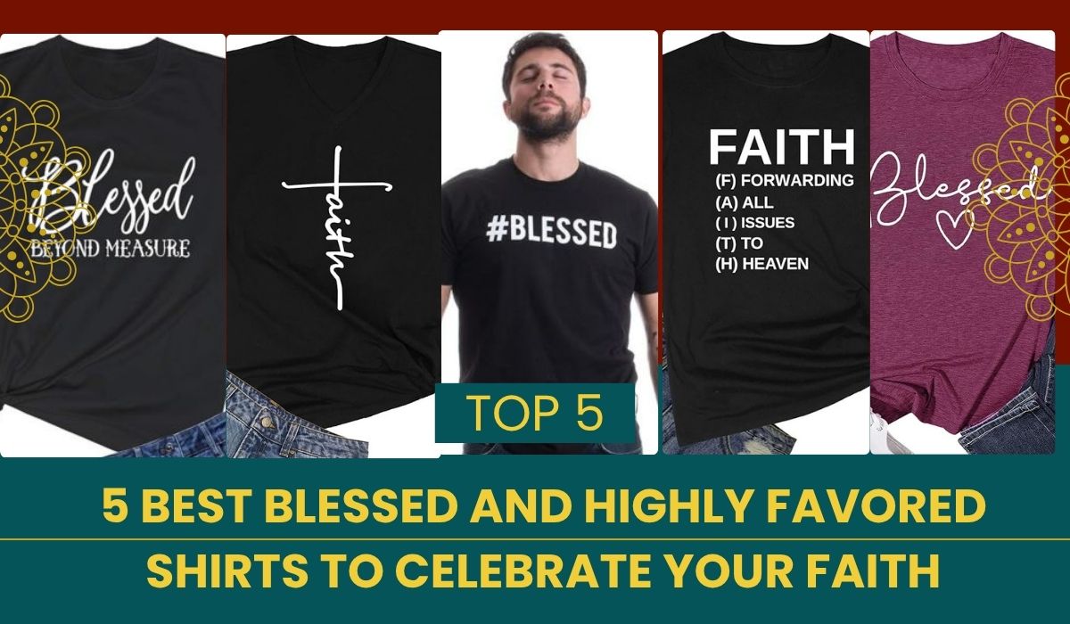 5 Best Blessed and Highly Favored Shirts to Celebrate Your Faith 1 5 Best Blessed and Highly Favored Shirts to Celebrate Your Faith